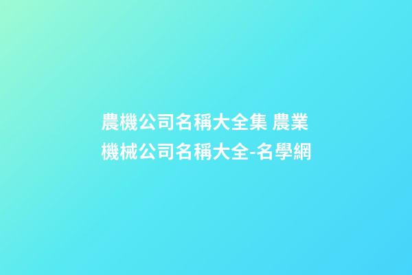 農機公司名稱大全集 農業機械公司名稱大全-名學網